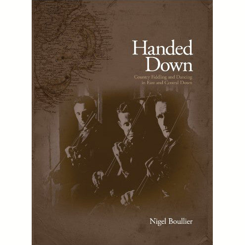 Handed Down: Country Fiddling and Dancing in East and Central Down / Nigel Boullier